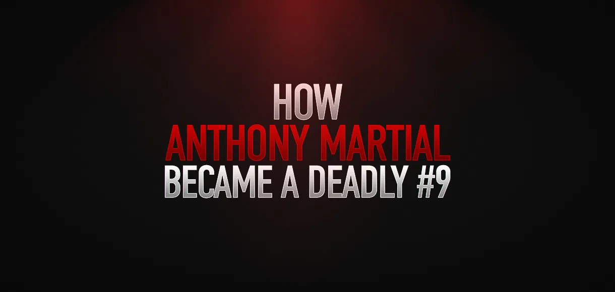 How Anthony Martial evolved into a deadly no.9