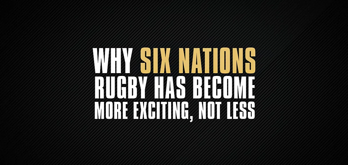 Why Six Nations rugby has become more exciting, not less